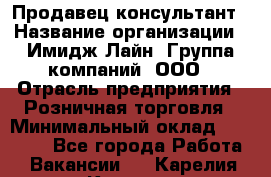 Продавец-консультант › Название организации ­ Имидж Лайн, Группа компаний, ООО › Отрасль предприятия ­ Розничная торговля › Минимальный оклад ­ 25 000 - Все города Работа » Вакансии   . Карелия респ.,Костомукша г.